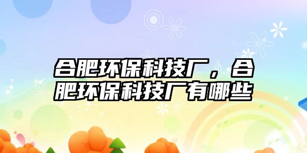 合肥環(huán)保科技廠，合肥環(huán)?？萍紡S有哪些