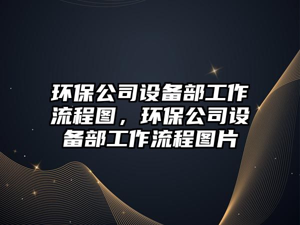 環(huán)保公司設備部工作流程圖，環(huán)保公司設備部工作流程圖片