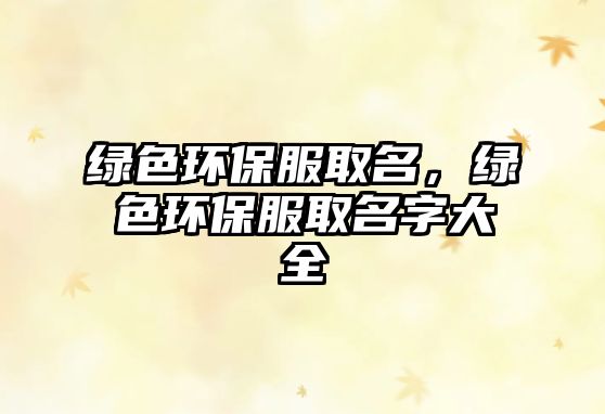 綠色環(huán)保服取名，綠色環(huán)保服取名字大全