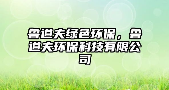 魯?shù)婪蚓G色環(huán)保，魯?shù)婪颦h(huán)?？萍加邢薰? class=