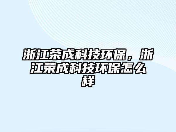 浙江榮成科技環(huán)保，浙江榮成科技環(huán)保怎么樣
