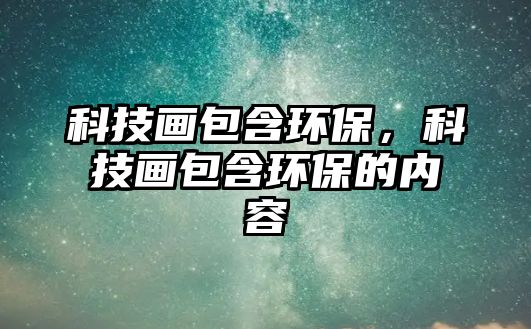 科技畫包含環(huán)保，科技畫包含環(huán)保的內容