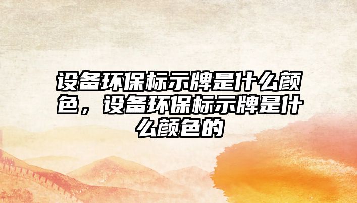 設(shè)備環(huán)保標(biāo)示牌是什么顏色，設(shè)備環(huán)保標(biāo)示牌是什么顏色的
