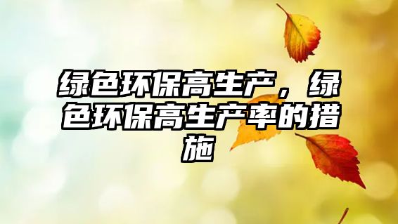 綠色環(huán)保高生產(chǎn)，綠色環(huán)保高生產(chǎn)率的措施