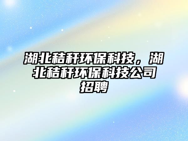 湖北秸稈環(huán)?？萍?，湖北秸稈環(huán)?？萍脊菊衅?/> 
									</a>
									<h4 class=
