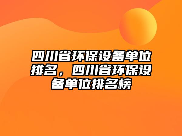 四川省環(huán)保設(shè)備單位排名，四川省環(huán)保設(shè)備單位排名榜