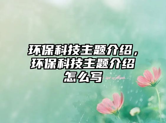 環(huán)?？萍贾黝}介紹，環(huán)?？萍贾黝}介紹怎么寫
