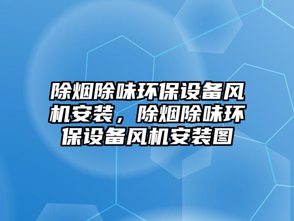 除煙除味環(huán)保設(shè)備風機安裝，除煙除味環(huán)保設(shè)備風機安裝圖