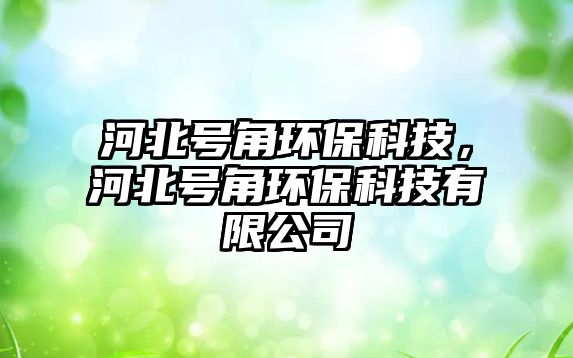 河北號(hào)角環(huán)保科技，河北號(hào)角環(huán)?？萍加邢薰? class=