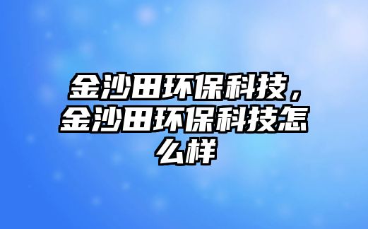 金沙田環(huán)保科技，金沙田環(huán)?？萍荚趺礃? class=