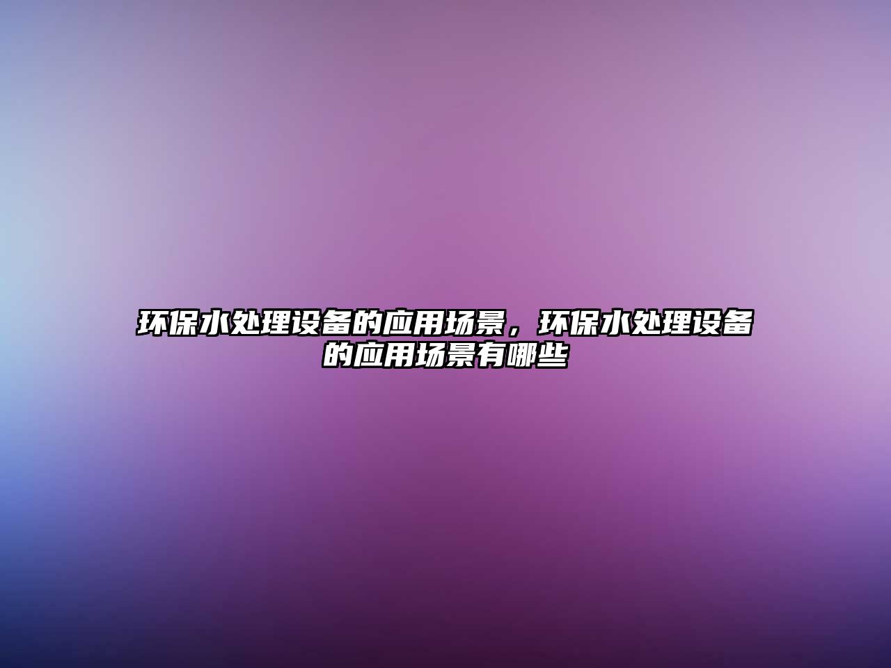環(huán)保水處理設(shè)備的應(yīng)用場景，環(huán)保水處理設(shè)備的應(yīng)用場景有哪些
