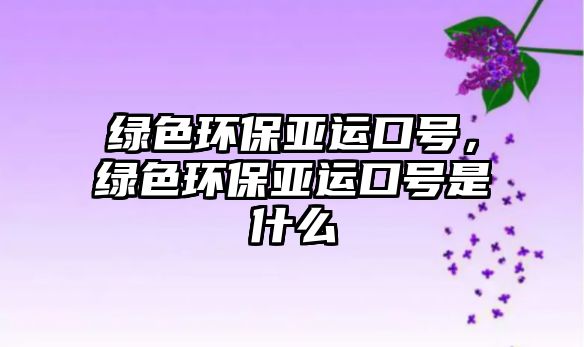 綠色環(huán)保亞運(yùn)口號(hào)，綠色環(huán)保亞運(yùn)口號(hào)是什么