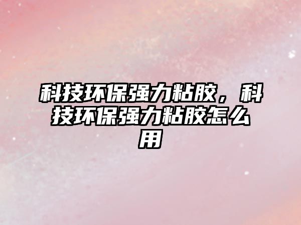 科技環(huán)保強(qiáng)力粘膠，科技環(huán)保強(qiáng)力粘膠怎么用
