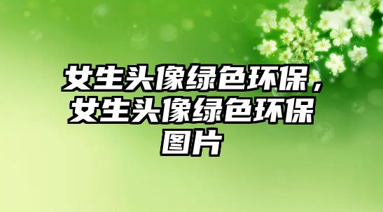 女生頭像綠色環(huán)保，女生頭像綠色環(huán)保圖片
