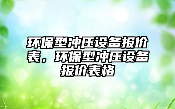 環(huán)保型沖壓設(shè)備報(bào)價(jià)表，環(huán)保型沖壓設(shè)備報(bào)價(jià)表格