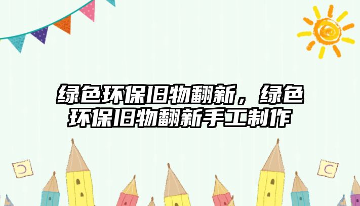 綠色環(huán)保舊物翻新，綠色環(huán)保舊物翻新手工制作