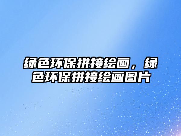 綠色環(huán)保拼接繪畫，綠色環(huán)保拼接繪畫圖片