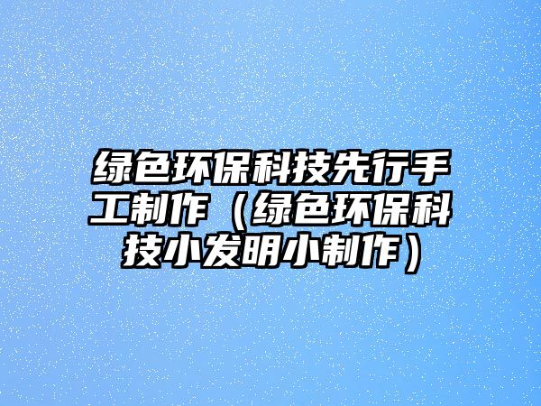 綠色環(huán)?？萍枷刃惺止ぶ谱鳎ňG色環(huán)?？萍夹“l(fā)明小制作）