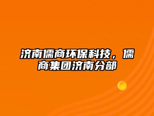 濟(jì)南儒商環(huán)?？萍?，儒商集團(tuán)濟(jì)南分部