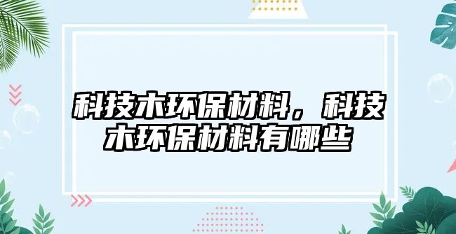 科技木環(huán)保材料，科技木環(huán)保材料有哪些