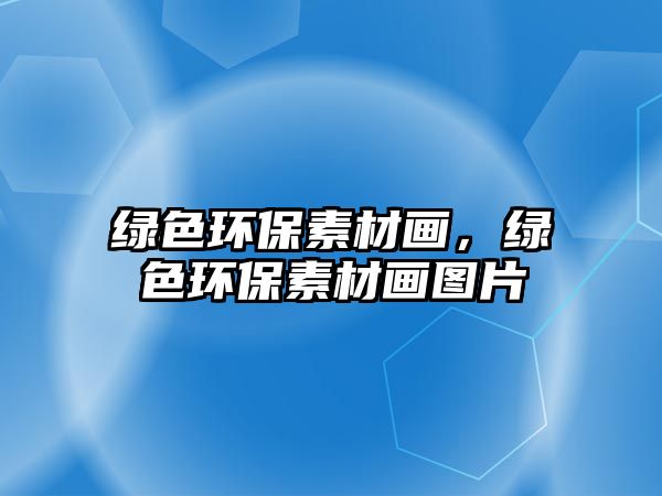 綠色環(huán)保素材畫，綠色環(huán)保素材畫圖片