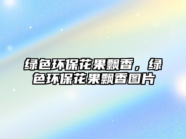 綠色環(huán)?；üh香，綠色環(huán)保花果飄香圖片