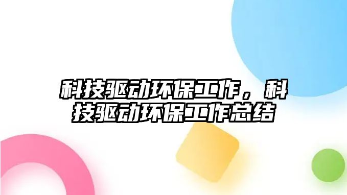 科技驅動環(huán)保工作，科技驅動環(huán)保工作總結