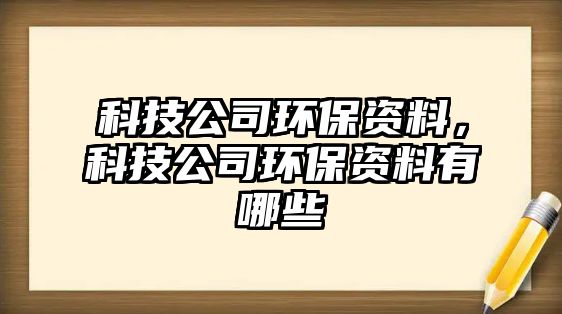 科技公司環(huán)保資料，科技公司環(huán)保資料有哪些