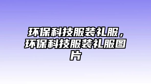 環(huán)?？萍挤b禮服，環(huán)?？萍挤b禮服圖片
