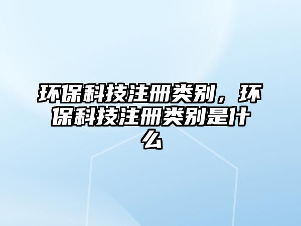 環(huán)?？萍甲灶悇e，環(huán)?？萍甲灶悇e是什么