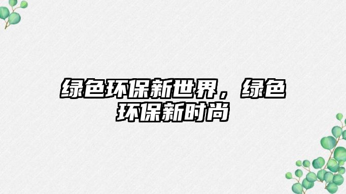 綠色環(huán)保新世界，綠色環(huán)保新時(shí)尚
