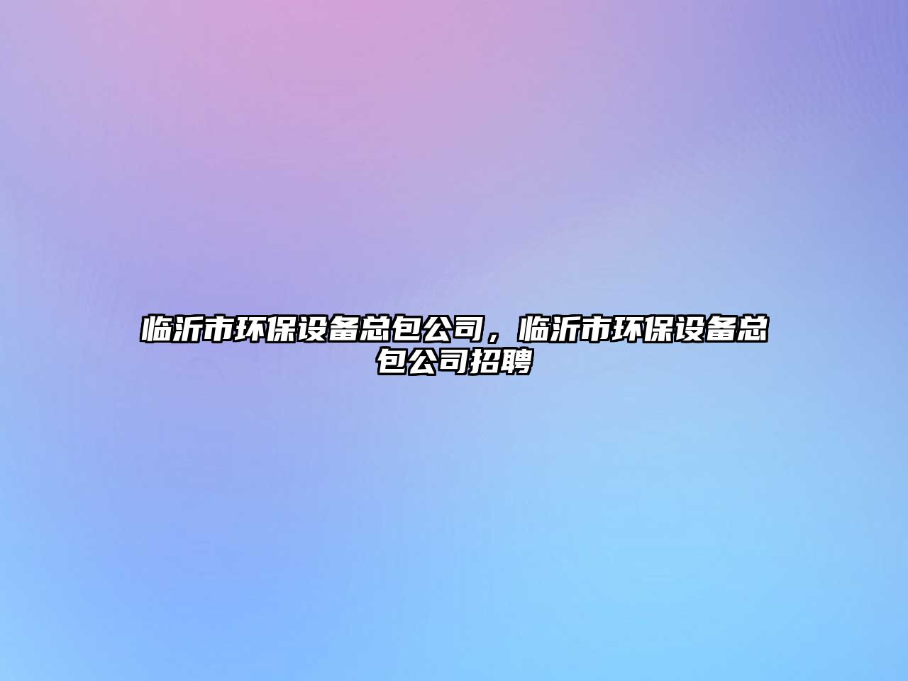 臨沂市環(huán)保設(shè)備總包公司，臨沂市環(huán)保設(shè)備總包公司招聘
