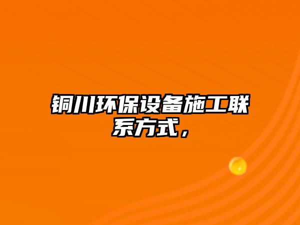 銅川環(huán)保設備施工聯(lián)系方式，