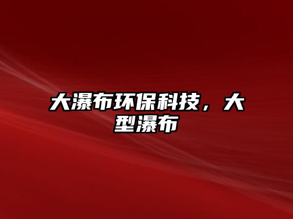 大瀑布環(huán)保科技，大型瀑布
