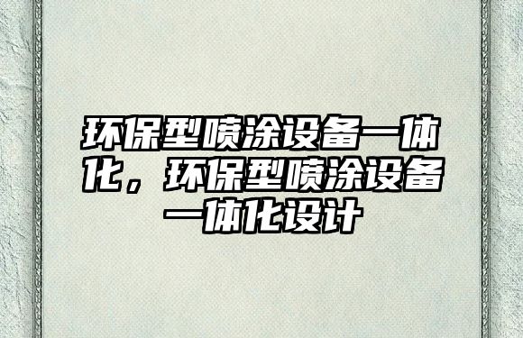 環(huán)保型噴涂設備一體化，環(huán)保型噴涂設備一體化設計