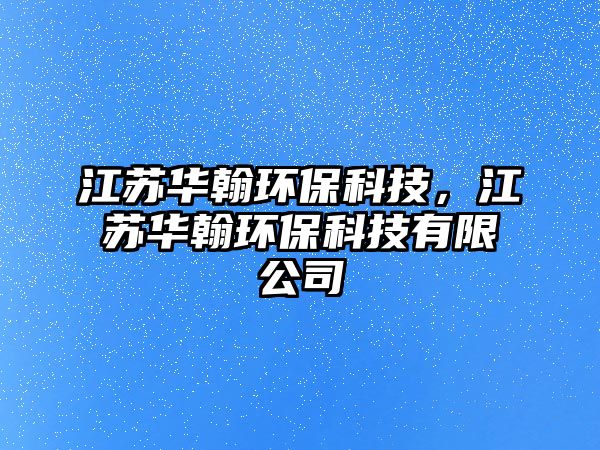 江蘇華翰環(huán)?？萍?，江蘇華翰環(huán)?？萍加邢薰?/> 
									</a>
									<h4 class=