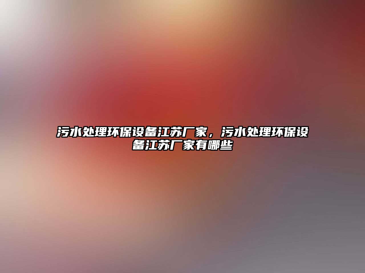 污水處理環(huán)保設(shè)備江蘇廠家，污水處理環(huán)保設(shè)備江蘇廠家有哪些