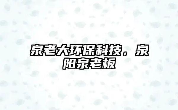 泉老大環(huán)保科技，泉陽泉老板