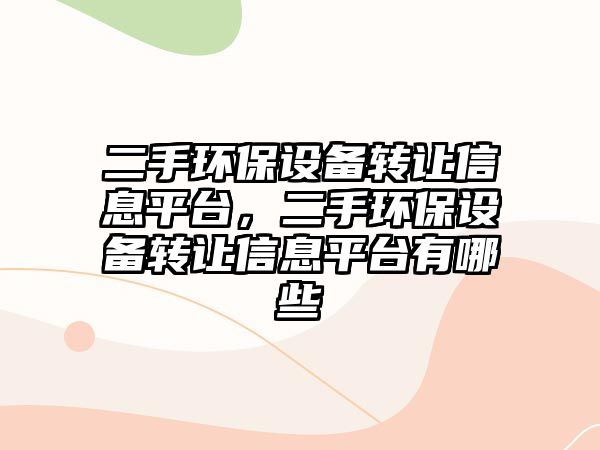 二手環(huán)保設(shè)備轉(zhuǎn)讓信息平臺(tái)，二手環(huán)保設(shè)備轉(zhuǎn)讓信息平臺(tái)有哪些