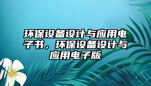 環(huán)保設(shè)備設(shè)計(jì)與應(yīng)用電子書(shū)，環(huán)保設(shè)備設(shè)計(jì)與應(yīng)用電子版