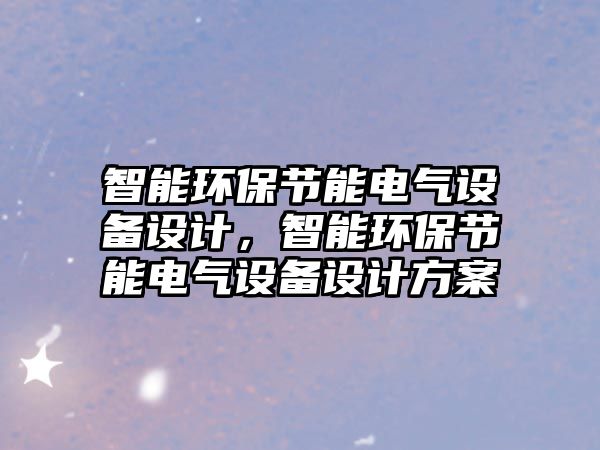 智能環(huán)保節(jié)能電氣設備設計，智能環(huán)保節(jié)能電氣設備設計方案