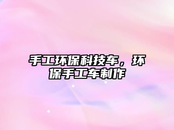 手工環(huán)?？萍架?，環(huán)保手工車制作