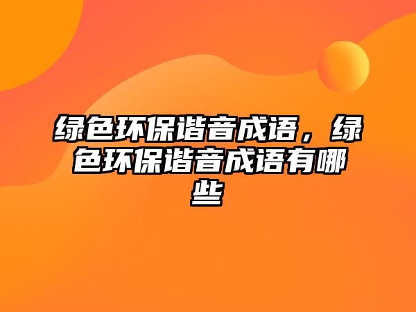 綠色環(huán)保諧音成語，綠色環(huán)保諧音成語有哪些
