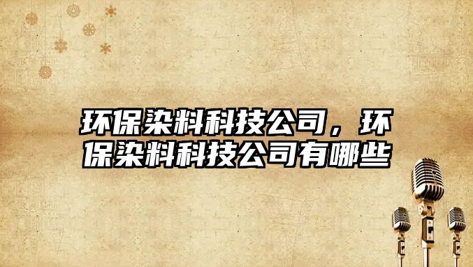環(huán)保染料科技公司，環(huán)保染料科技公司有哪些
