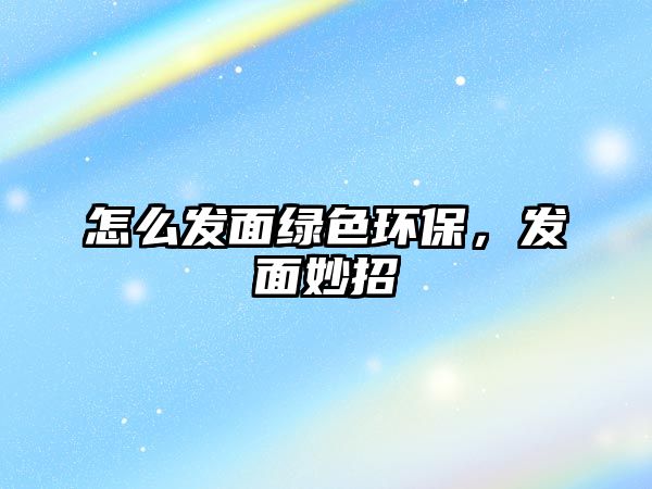怎么發(fā)面綠色環(huán)保，發(fā)面妙招