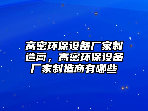 高密環(huán)保設(shè)備廠家制造商，高密環(huán)保設(shè)備廠家制造商有哪些
