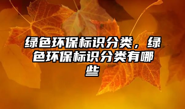 綠色環(huán)保標識分類，綠色環(huán)保標識分類有哪些