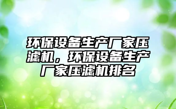 環(huán)保設(shè)備生產(chǎn)廠家壓濾機(jī)，環(huán)保設(shè)備生產(chǎn)廠家壓濾機(jī)排名