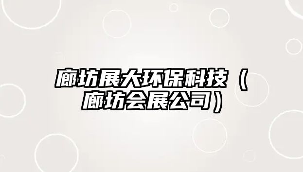 廊坊展大環(huán)?？萍迹ɡ确粫?huì)展公司）