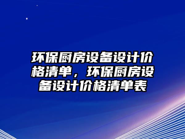 環(huán)保廚房設備設計價格清單，環(huán)保廚房設備設計價格清單表